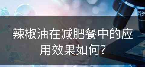 辣椒油在减肥餐中的应用效果如何？